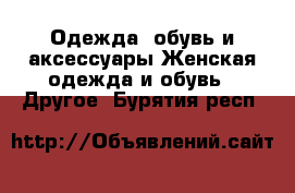 Одежда, обувь и аксессуары Женская одежда и обувь - Другое. Бурятия респ.